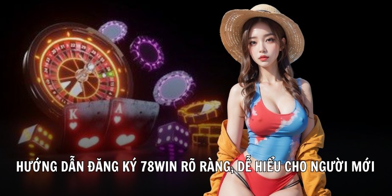 Hướng dẫn đăng ký 78WIN rõ ràng, dễ hiểu cho người mới