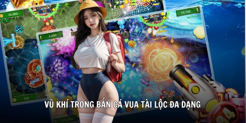 Vũ khí trong bắn cá vua tài lộc đa dạng