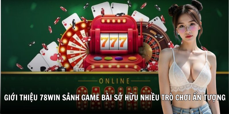 Giới thiệu 78win sảnh game bài sở hữu nhiều trò chơi ấn tượng